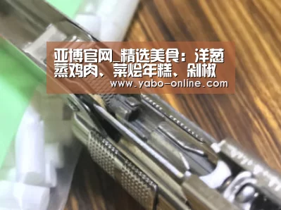 亚博官网_精选美食：洋葱蒸鸡肉、菜烩年糕、剁椒凤爪、腊味芋头糕的做法
