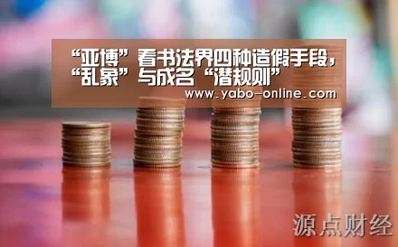 “亚博”看书法界四种造假手段,“乱象”与成名“潜规则”(图2) 亚博网站