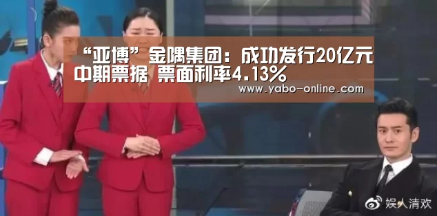 “亚博”金隅集团:成功发行20亿元中期票据 票面利率4.13%(图1) 亚博平台