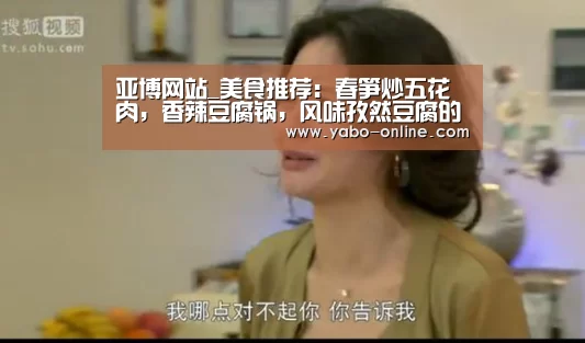 亚博网站_美食推荐:春笋炒五花肉,香辣豆腐锅,风味孜然豆腐的做法(图2) 亚博网站