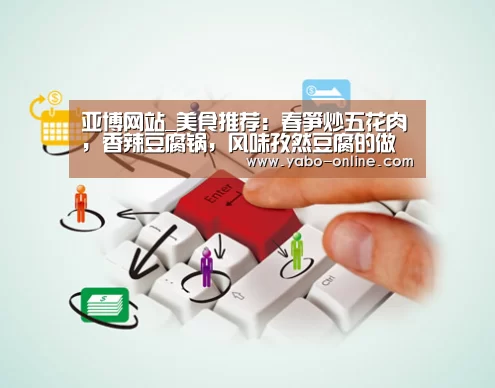 亚博网站_美食推荐：春笋炒五花肉，香辣豆腐锅，风味孜然豆腐的做法