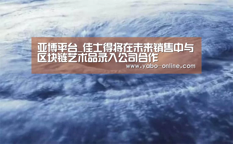 亚博平台_佳士得将在未来销售中与区块链艺术品录入公司合作(图1) 亚博平台
